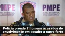 Pol�cia prende 7 homens acusados de envolvimento em assalto a carro-forte/PE 