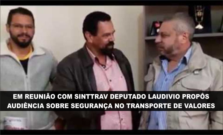 SINTTRAV REUNI COM DEPUTADO LAUDIVIO CARVALHO, ASSUNTO SEGURAN�A DO VIGILANTE DE CARRO-FORTE